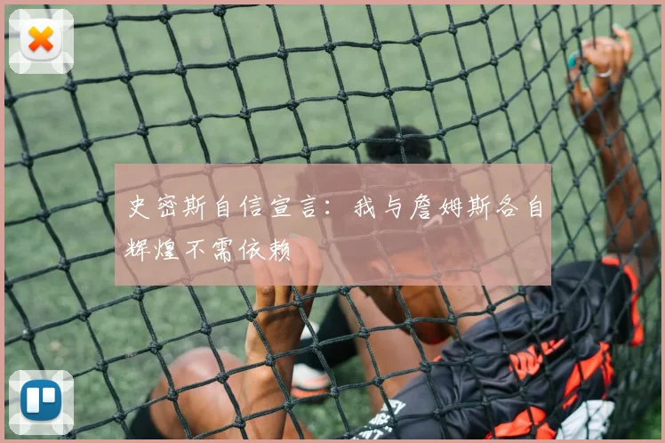 史密斯自信宣言：我与詹姆斯各自辉煌不需依赖
